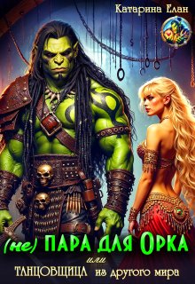 (не) Пара для  орка или  Танцовщица из другого мира — Катарина Елан