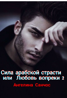 Сила арабской страсти или Любовь Вопреки — Ангелина Санчос