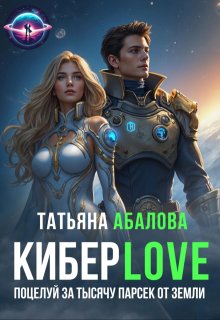 Киберlove. Поцелуй за тысячу парсек от Земли — Татьяна Абалова
