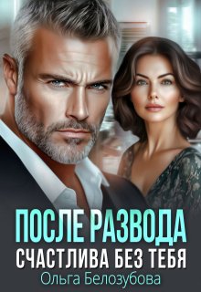 После развода. Счастлива без тебя — Ольга Белозубова