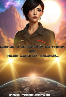 Солнце в армейских ботинках, или Идем дорогой трудной… — Юлия Славачевская