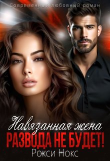 Навязанная жена. Развода не будет! — Рокси Нокс