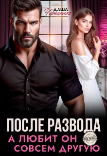 После развода. А любит он совсем другую — Даша Черничная