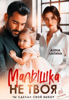 Малышка не твоя. Ты сделал свой выбор — Анна Лапина