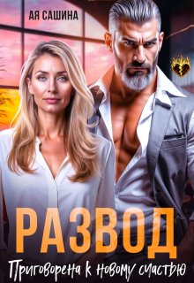 Развод. Приговорена к новому счастью — Ая Сашина