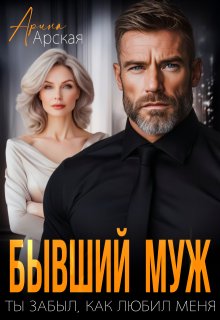 Бывший муж. Ты забыл, как любил меня — Арина Арская