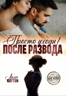 После развода. Просто уходи! — Лила Каттен