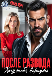 После развода. Хочу тебя вернуть — Панна Мэра