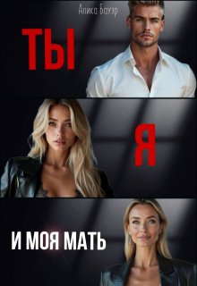 Ты. Я. И моя мать. — Алика Бауэр
