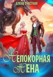 Непокорная жена, или Как (не) разозлить дракона — Счастная Елена
