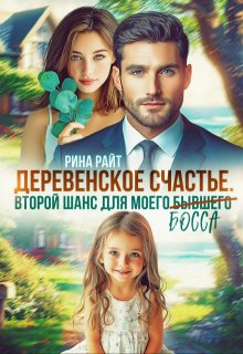 Деревенское счастье. Второй шанс для моего (бывшего) босса — Рина Райт