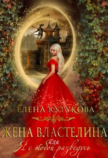 Жена Властелина, или Я с тобой разведусь. — Елена Кутукова
