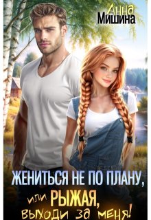 Жениться не по плану, или Рыжая, выходи за меня! — Анна Мишина