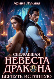 Сбежавшая невеста Дракона. Вернуть истинную — Арина Лунная