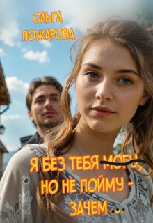 Я без тебя могу, но не пойму — зачем… — Ольга Пожарова