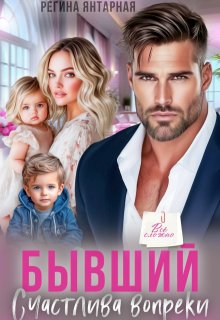 Бывший. Счастлива вопреки — Регина Янтарная