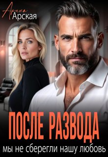После развода. Мы не сберегли нашу любовь — Арина Арская