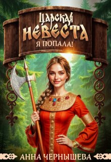 Царская невеста. Я попала! — Анна Чернышева