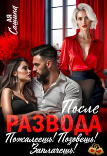 После развода. Пожалеешь! Позовешь! Заплачешь! — Ая Сашина