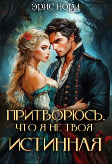 Притворюсь, что я не твоя истинная — Эрис Норд