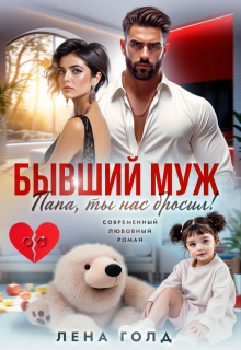 Бывший муж. Папа, ты нас бросил! — Лена Голд