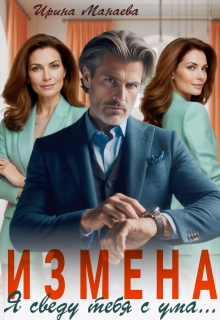 Измена. Я сведу тебя с ума — Ирина Манаева (Dulsinta)