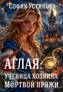 Аглая: Ученица Хозяина Мёртвой пряжи — София Устинова