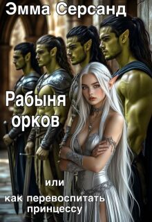 Рабыня орков. Или как перевоспитать принцессу. — Эмма Серсанд
