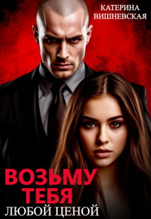 Возьму тебя. Любой ценой — Катерина Вишневская