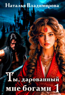Ты, дарованный мне богами. Книга первая — Наталья Сергеевна Владимирова