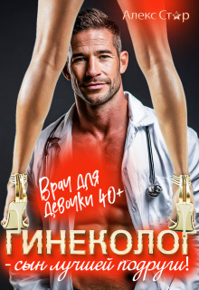 Гинеколог — сын лучшей подруги. Врач для девочки 40 плюс — Алекс Стар