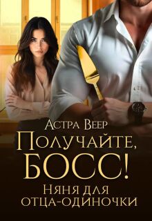 Получайте, босс! Няня для отца-одиночки — Астра Веер