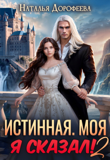 Истинная. Моя. Я сказал! 2 — Наталья Дорофеева