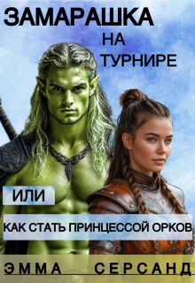 Замарашка на турнире или как стать принцессой орков. — Эмма Серсанд