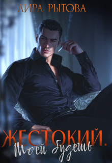 Жестокий. Моей будешь — Лира Рытова