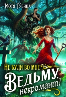 Не буди во мне Ведьму, Некромант! — Мотя Губина