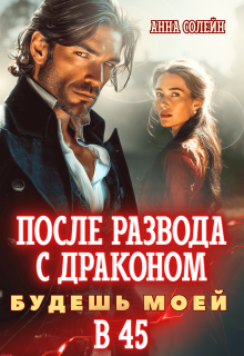 После развода с драконом. Будешь моей в 45 — Анна Солейн