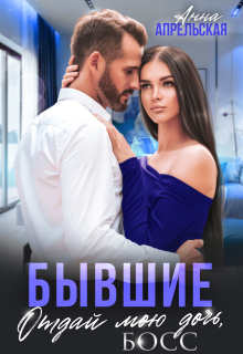 Бывшие. Отдай мою дочь, босс — Анна Апрельская