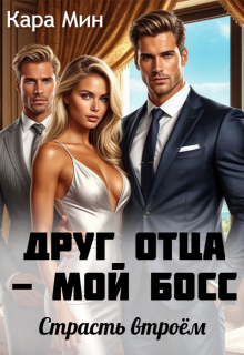 Друг отца — мой босс. Страсть втроём — Кара Мин