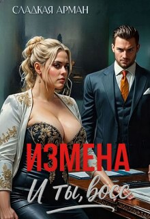 Измена. И ты, босс — Сладкая Арман