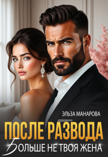 После развода. Больше не твоя жена — Эльза Манарова