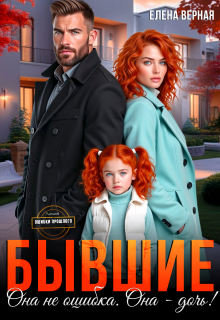 Бывшие. Она не ошибка. Она — дочь! — Елена Верная