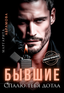 Бывшие. Спалю тебя дотла — Маргарита Абрамова