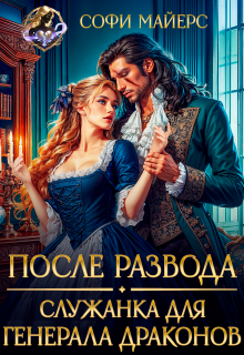 После развода. Служанка для генерала драконов — Софи Майерс