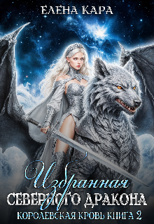 Избранная северного Дракона. Королевская кровь. 2 часть — Елена Кара