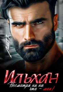 Ильхан. Несмотря ни на что — моя! — Лика П.