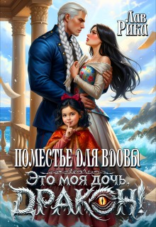 Поместье для Вдовы, или Это моя дочь, Дракон! — Рика Лав