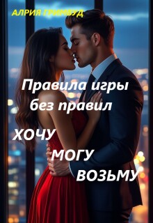 Правила игры без правил. Хочу. Могу. Возьму. — Алрия Гримвуд