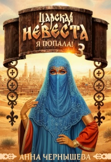 Царская невеста. Я попала! Книга 3 — Анна Чернышева