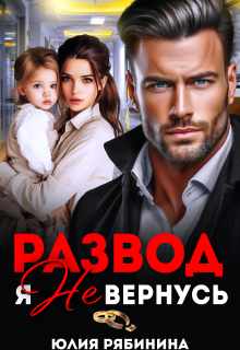 Развод. Я не вернусь — Юлия Рябинина